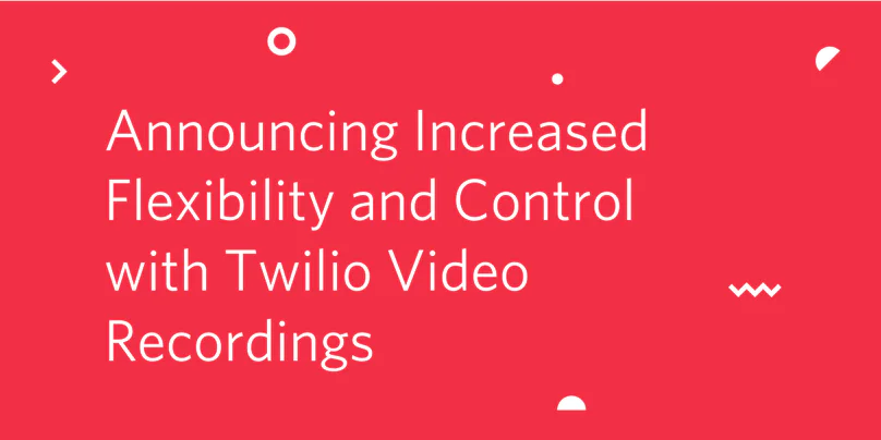 Announcing Increased Flexibility and Control with Twilio Video Recordings on a red background