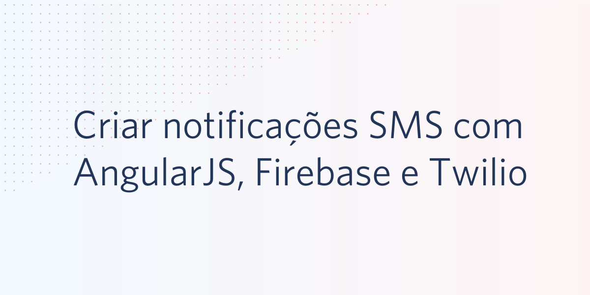 Criar notificações SMS com AngularJS, Firebase e Twilio