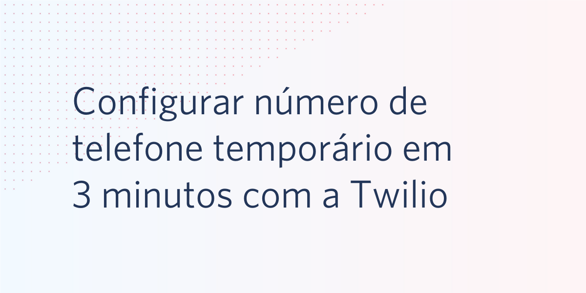 Configurar número de telefone temporário em 3 minutos com a Twilio