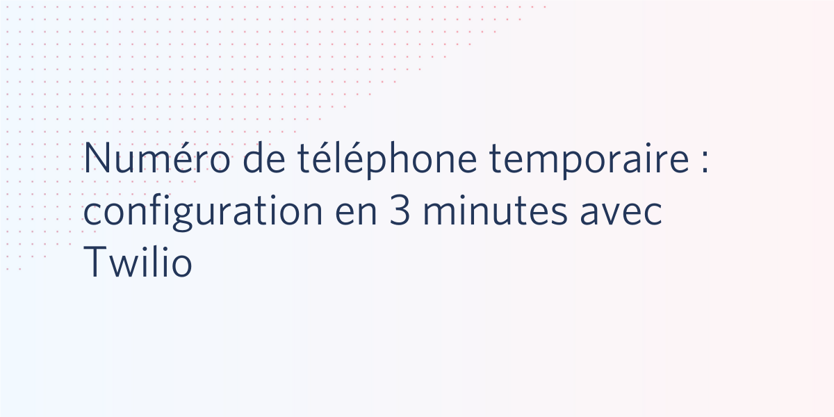 Numéro de téléphone temporaire : configuration en 3 minutes avec Twilio