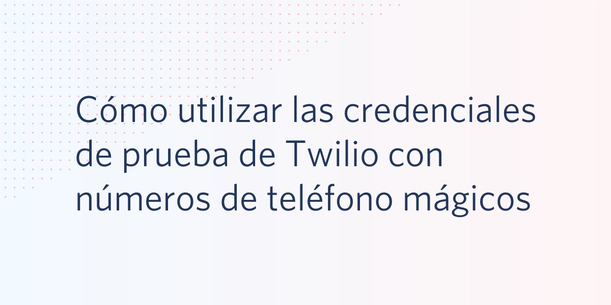 Cómo utilizar las credenciales de prueba de Twilio con números de teléfono mágicos