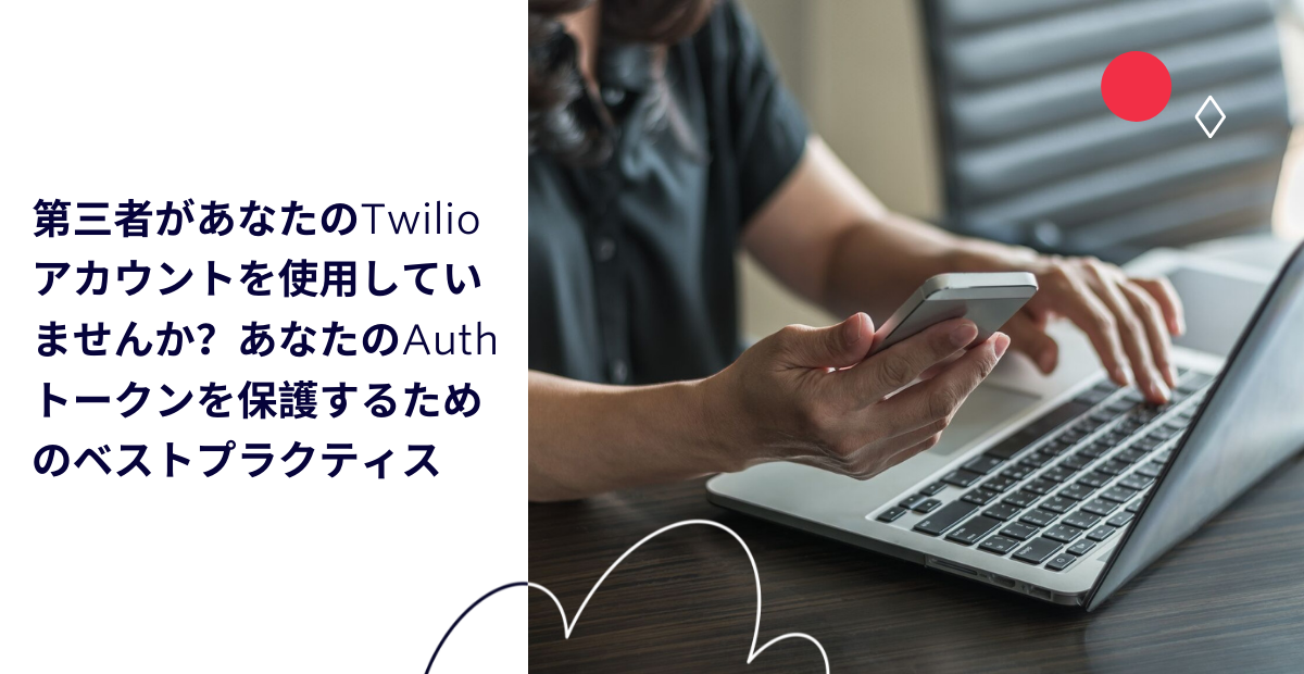 第三者があなたのTwilioアカウントを使用していませんか？あなたのAuthトークンを保護するためのベストプラクティス