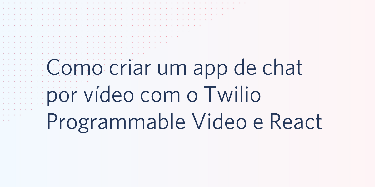Como criar um app de chat por vídeo com o Twilio Programmable Video e React