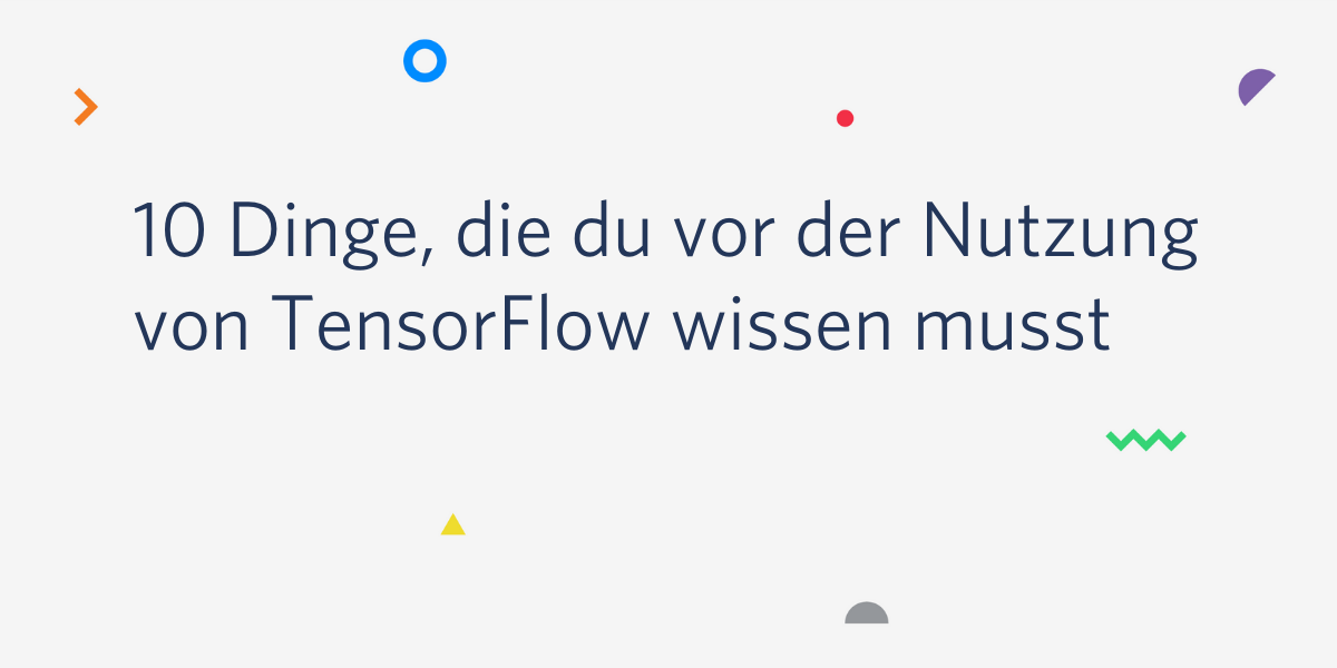 10 Dinge, die du vor der Nutzung von TensorFlow wissen musst