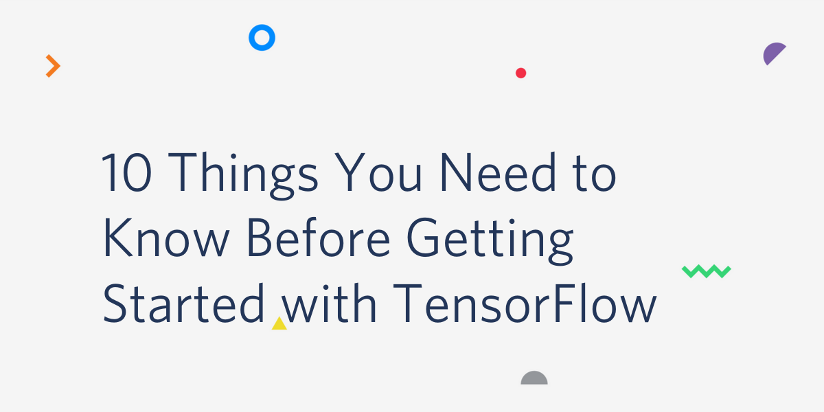 10 things you need to know before getting started with tensorflow