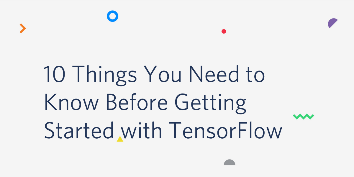 10 things you need to know before getting started with tensorflow 10 things you need to know before getting started with tensorflow