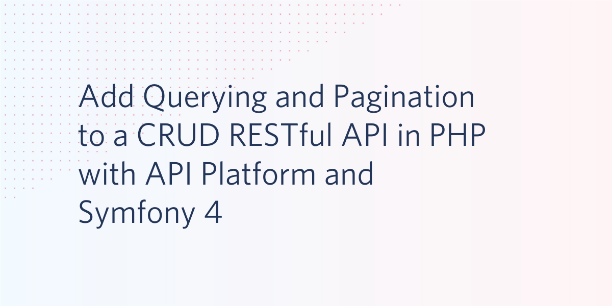 Add Querying and Pagination to a CRUD RESTful API in PHP with API Platform and Symfony 4.png