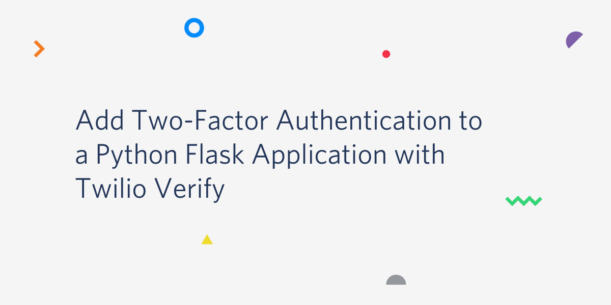 Add Two-Factor Authentication to a Python Flask application with Twilio Verify Add Two-Factor Authentication to a Python Flask application with Twilio Verify