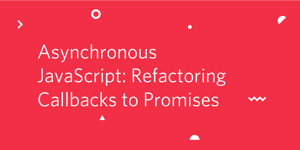 Advanced JavaScript: Refactoring Callbacks to Promises Advanced JavaScript: Refactoring Callbacks to Promises