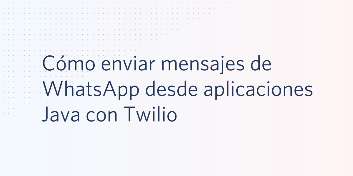 Cómo enviar mensajes de WhatsApp desde aplicaciones Java con Twilio