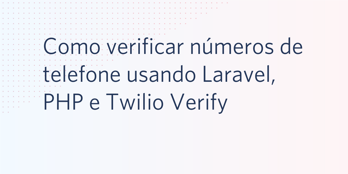 Como verificar números de telefone em um aplicativo Laravel PHP com o Twilio Verify Como verificar números de telefone em um aplicativo Laravel PHP com o Twilio Verify