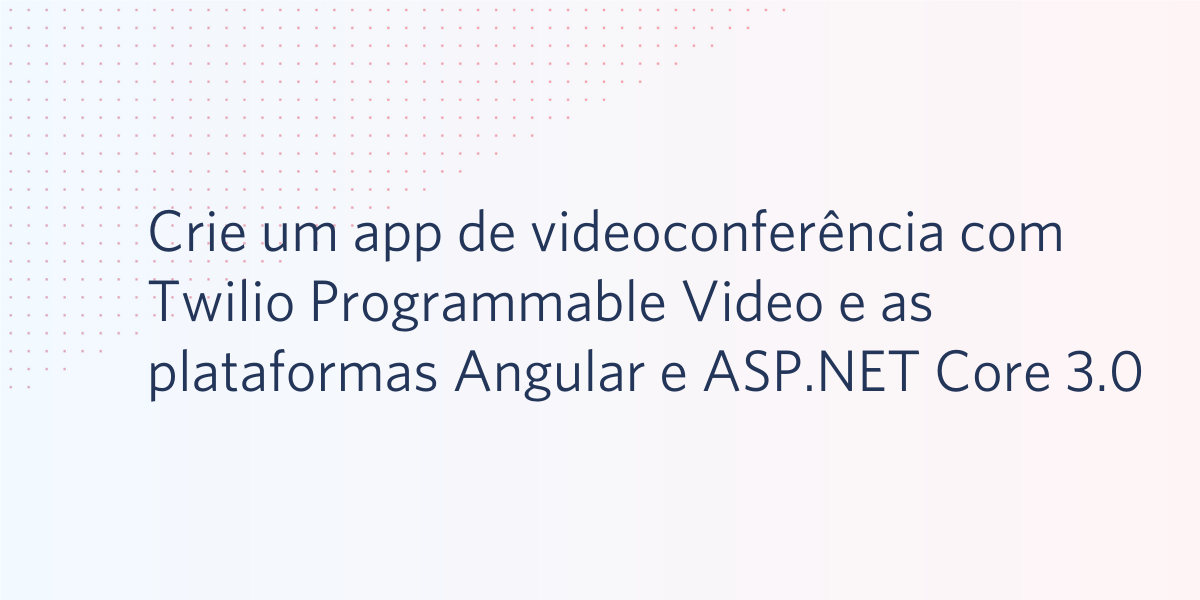 Crie um app de videoconferência com Twilio Programmable Video e as plataformas Angular e ASP.NET Core 3.0