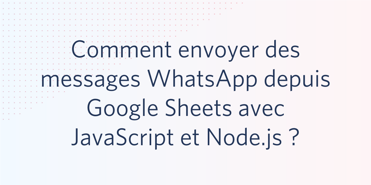 Comment envoyer des messages WhatsApp depuis Google Sheets avec JavaScript et Node.js ?