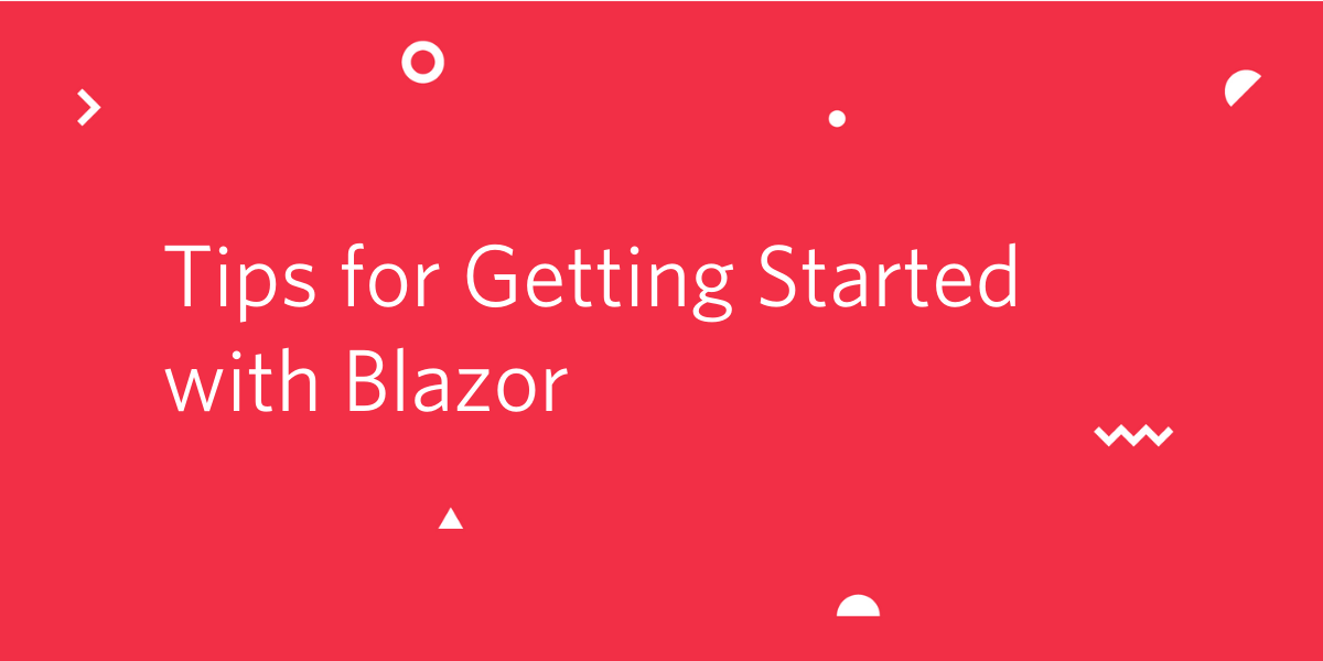 Tips for Getting Started with Blazor Tips for Getting Started with Blazor
