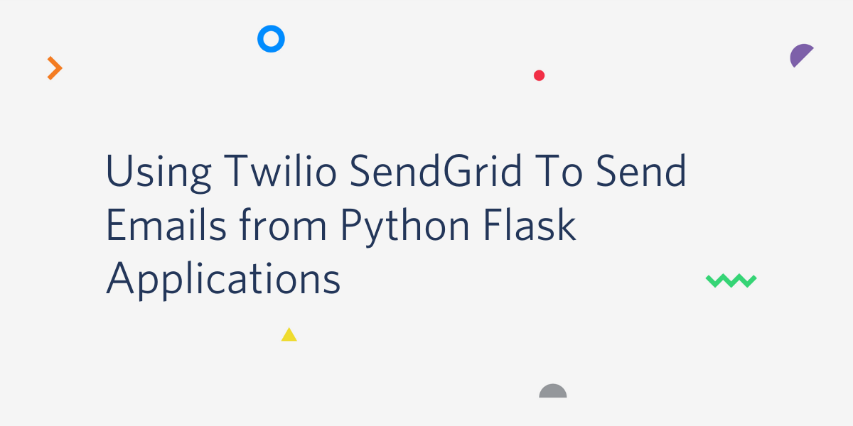 Using Twilio SendGrid to Send Email from Python Flask Applications Using Twilio SendGrid to Send Email from Python Flask Applications