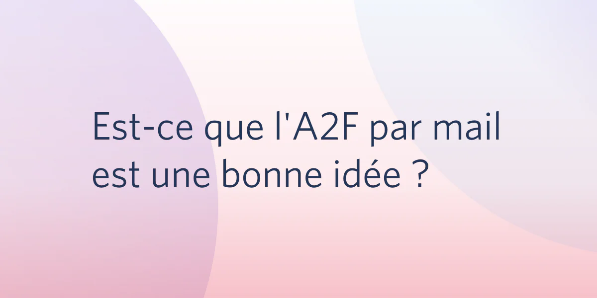 French text Est-ce que l'A2F par mail est une bonne idée ? on a soft gradient background.