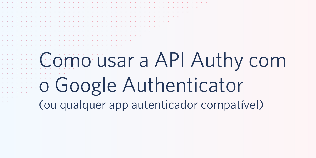 Como usar a API Authy com o Google Authenticator (ou qualquer app autenticador compatível)