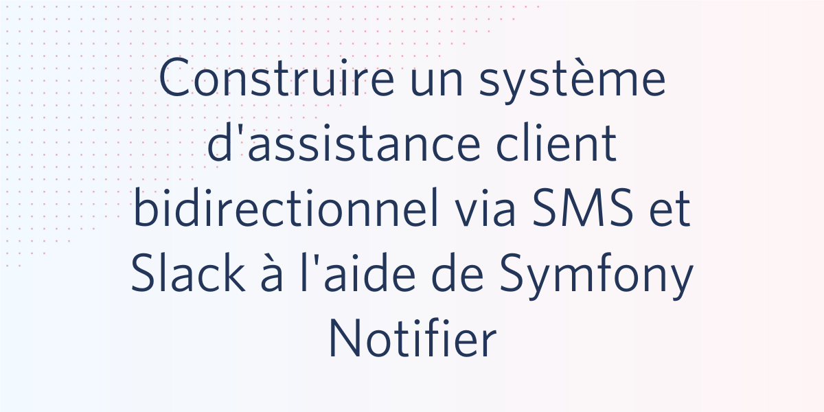 Construire un système d'assistance client bidirectionnel via SMS et Slack à l'aide de Symfony Notifier