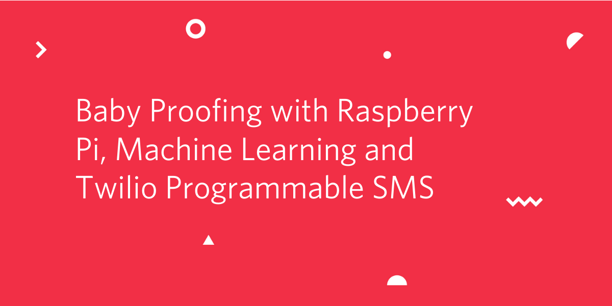 Baby proofing with Raspberry Pi, Machine Learning and Twillio Programmable SMS
