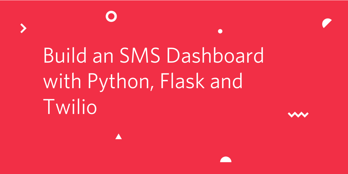 Build an SMS Dashboard with Python, Flask and Twilio Build an SMS Dashboard with Python, Flask and Twilio