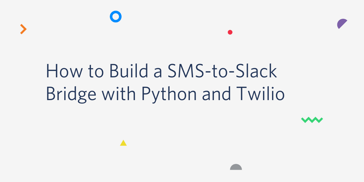 How to Build a SMS-to-Slack Bridge with Python and Twilio How to Build a SMS-to-Slack Bridge with Python and Twilio