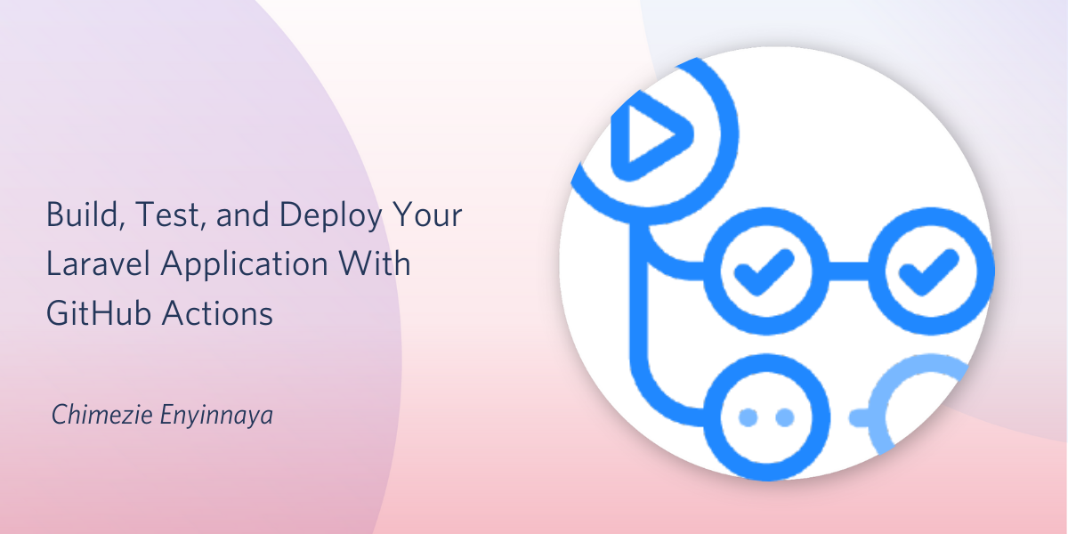 Build, Test, and Deploy Your Laravel Application With GitHub Actions Build, Test, and Deploy Your Laravel Application With GitHub Actions