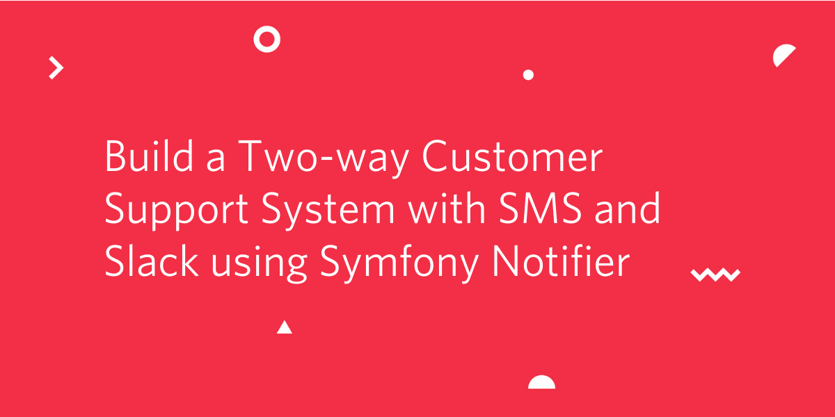 Build a Two-way Customer Support System with SMS and Slack using Symfony Notifier Build a Two-way Customer Support System with SMS and Slack using Symfony Notifier