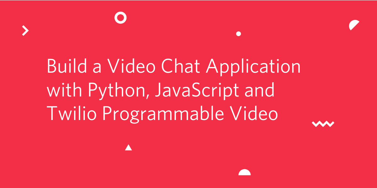 Build a Video Chat Application with Python, JavaScript and Twilio Programmable Video Build a Video Chat Application with Python, JavaScript and Twilio Programmable Video