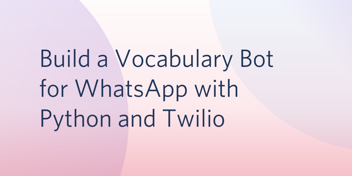 Build a Vocabulary Bot for WhatsApp with Python and Twilio Build a Vocabulary Bot for WhatsApp with Python and Twilio