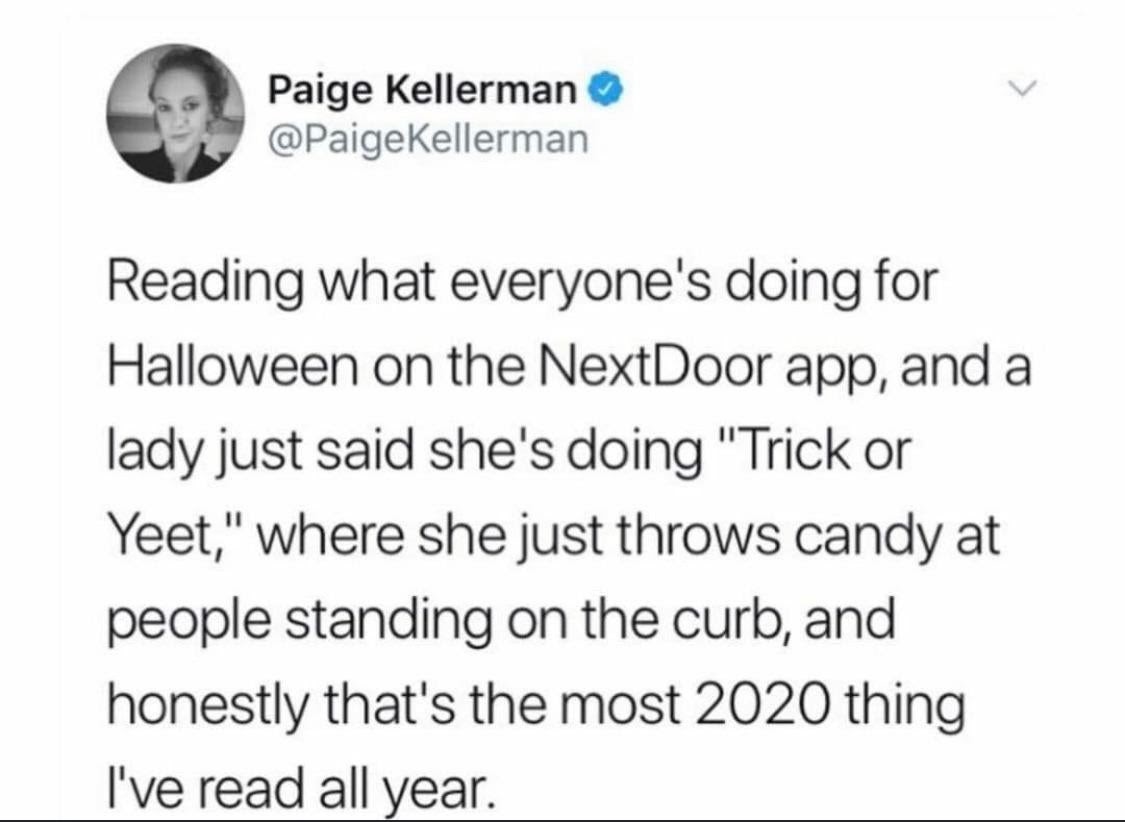 Screenshot of a tweet: "Reading what everyone&#x27;s doing for Halloween on the NextDoor app, and a lady just said she&#x27;s doing &#x27;Trick or Yeet,&#x27; where she just throws candy at people standing on the curb, and honestly that&#x27;s the most 2020 thing I&#x27;ve read all year.