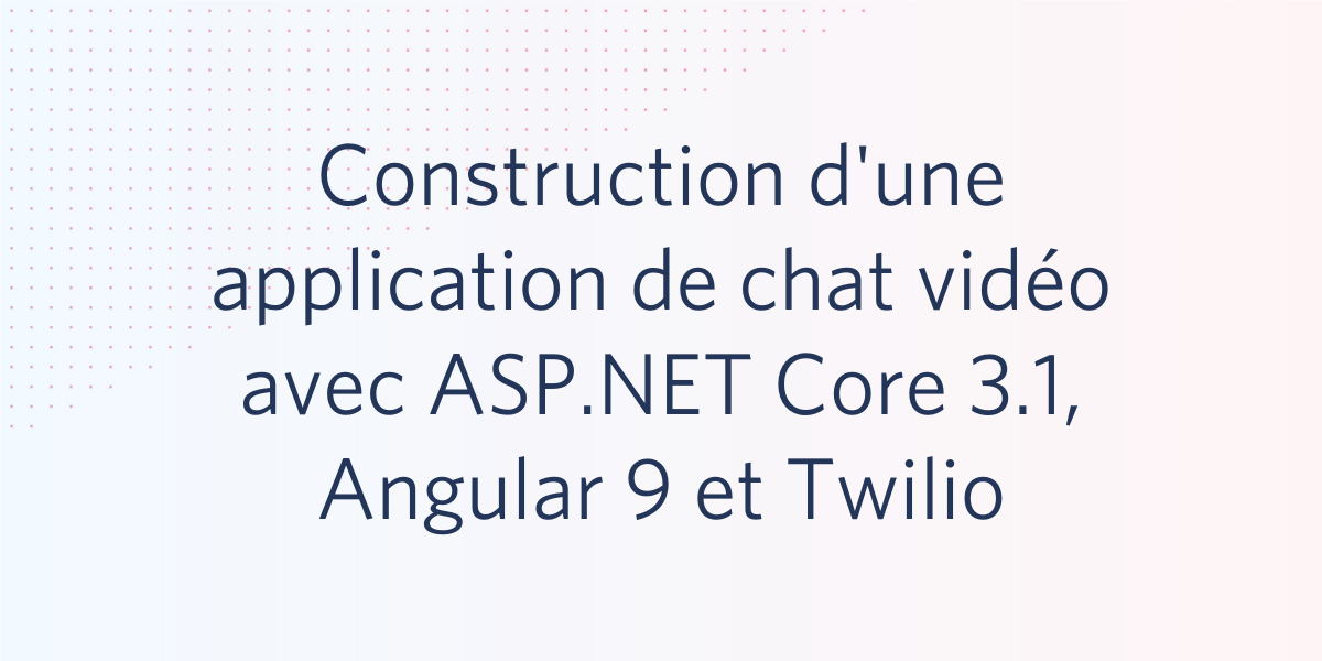 Construction d'une application de chat vidéo avec ASP.NET Core 3.1, Angular 9 et Twilio