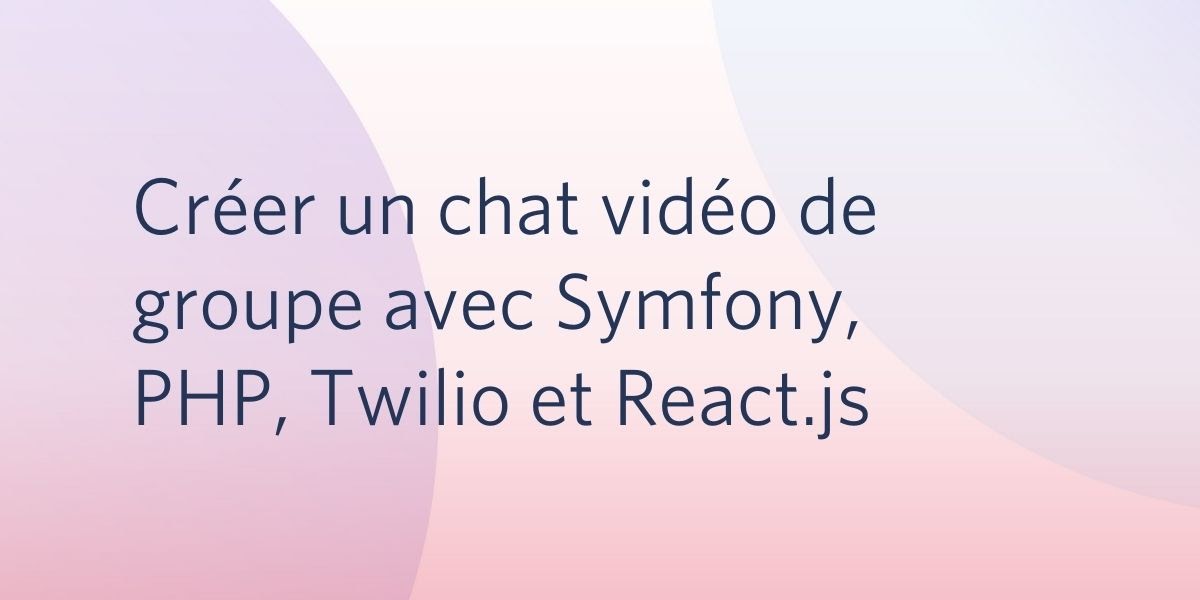 Créer un chat vidéo de groupe avec Symfony, PHP, Twilio et React.js