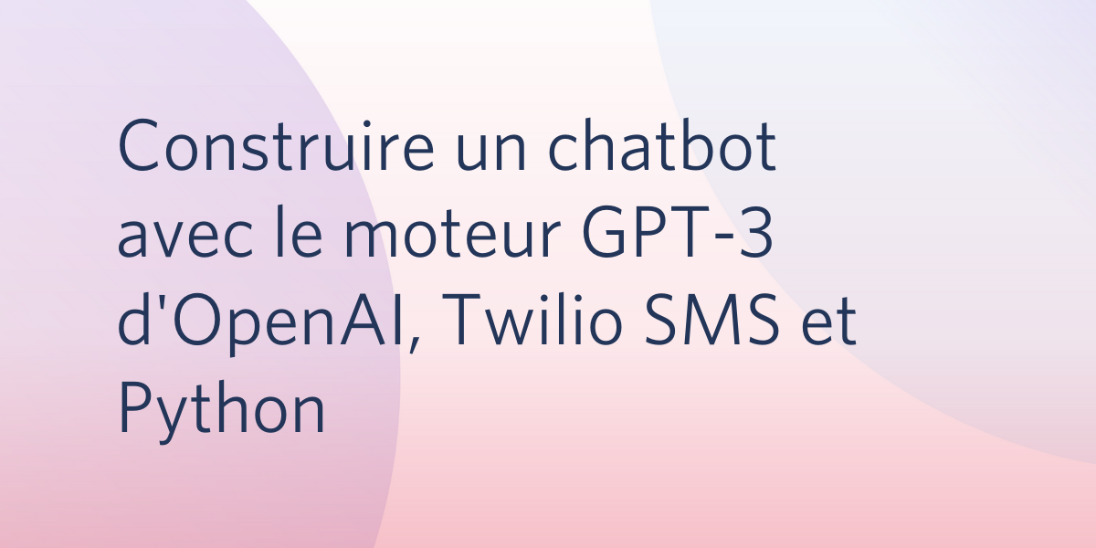 Construire un chatbot avec le moteur GPT-3 d'OpenAI, Twilio SMS et Python