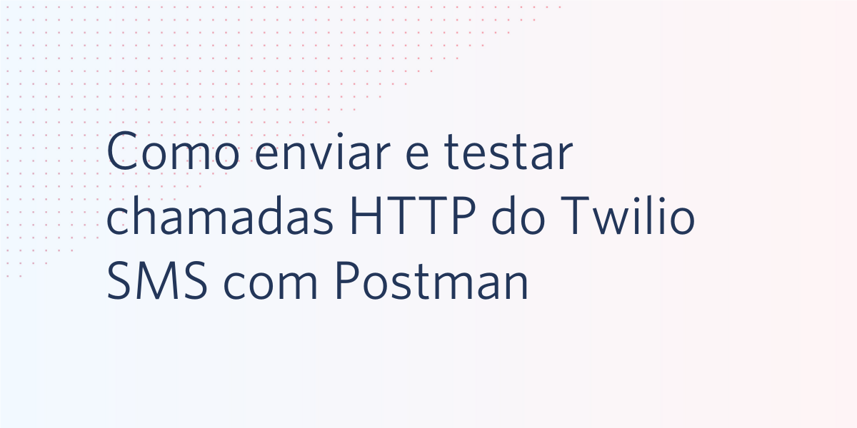 Como enviar e testar chamadas HTTP do Twilio SMS com Postman