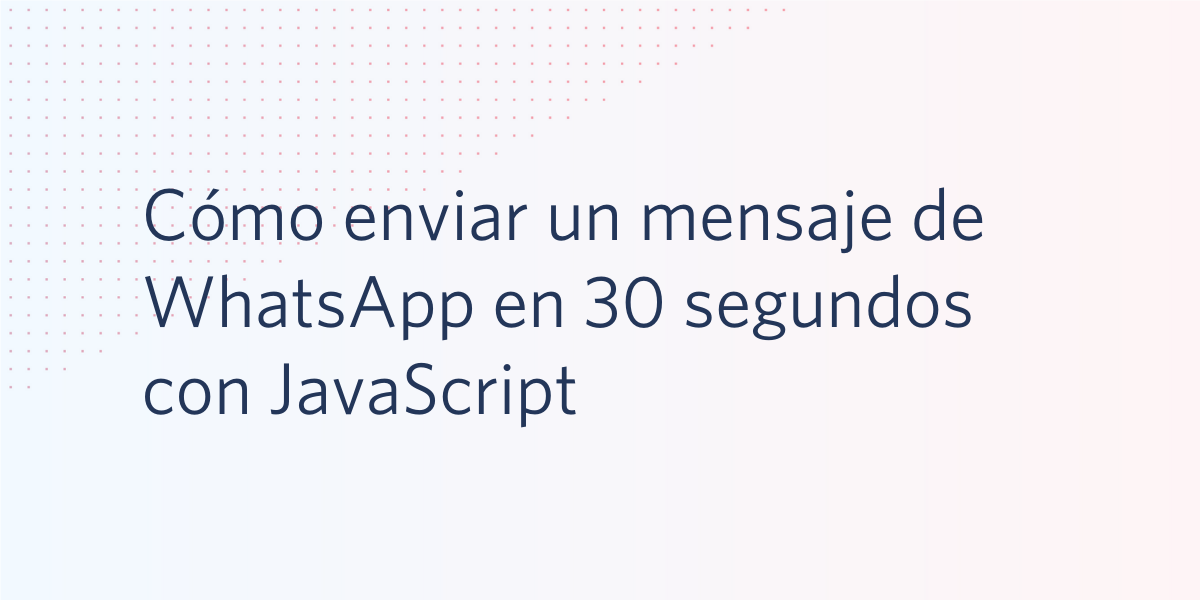 Cómo enviar un mensaje de WhatsApp en 30 segundos con JavaScript Cómo enviar un mensaje de WhatsApp en 30 segundos con JavaScript