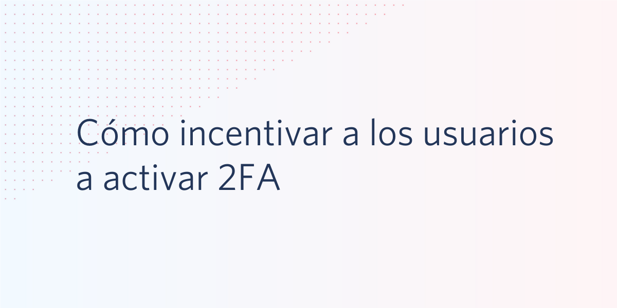 Cómo incentivar a los usuarios a activar 2FA