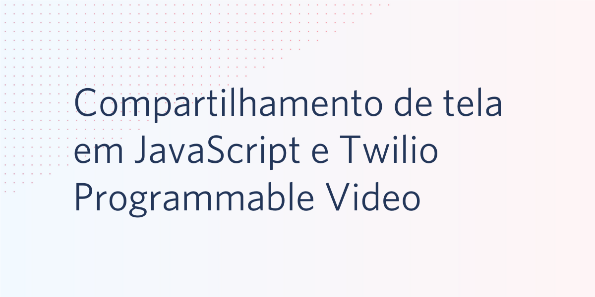 Compartilhamento de tela em JavaScript e Twilio Programmable Video