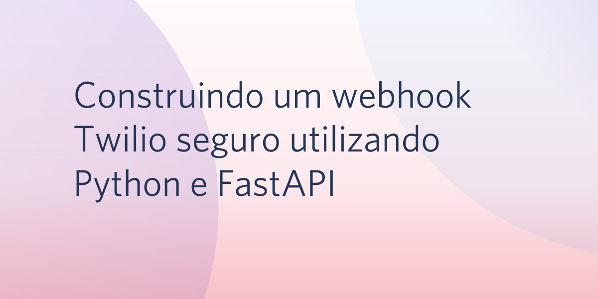 Construindo um webhook Twilio seguro utilizando Python e FastAPI