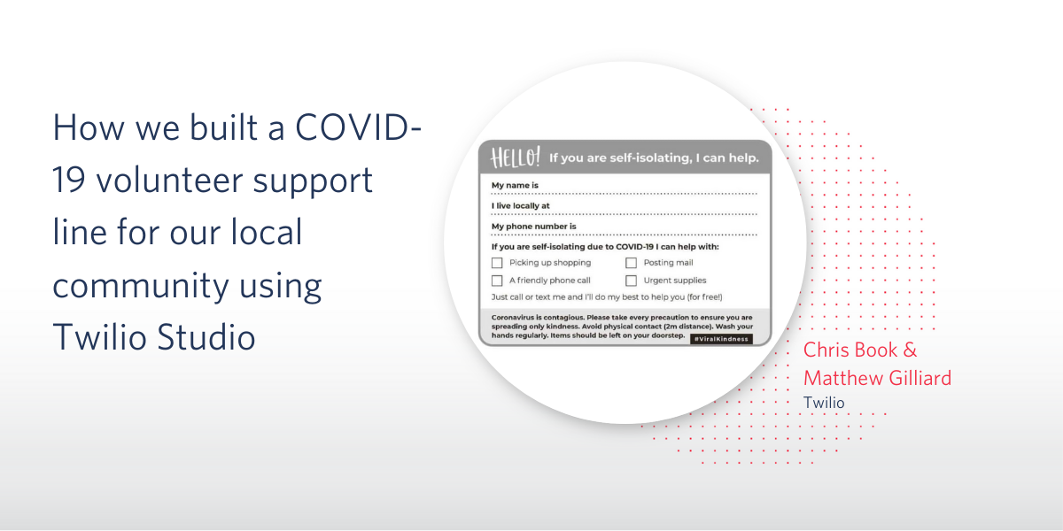 How we built a COVID-19 volunteer support line for our local community using Twilio Studio How we built a COVID-19 volunteer support line for our local community using Twilio Studio