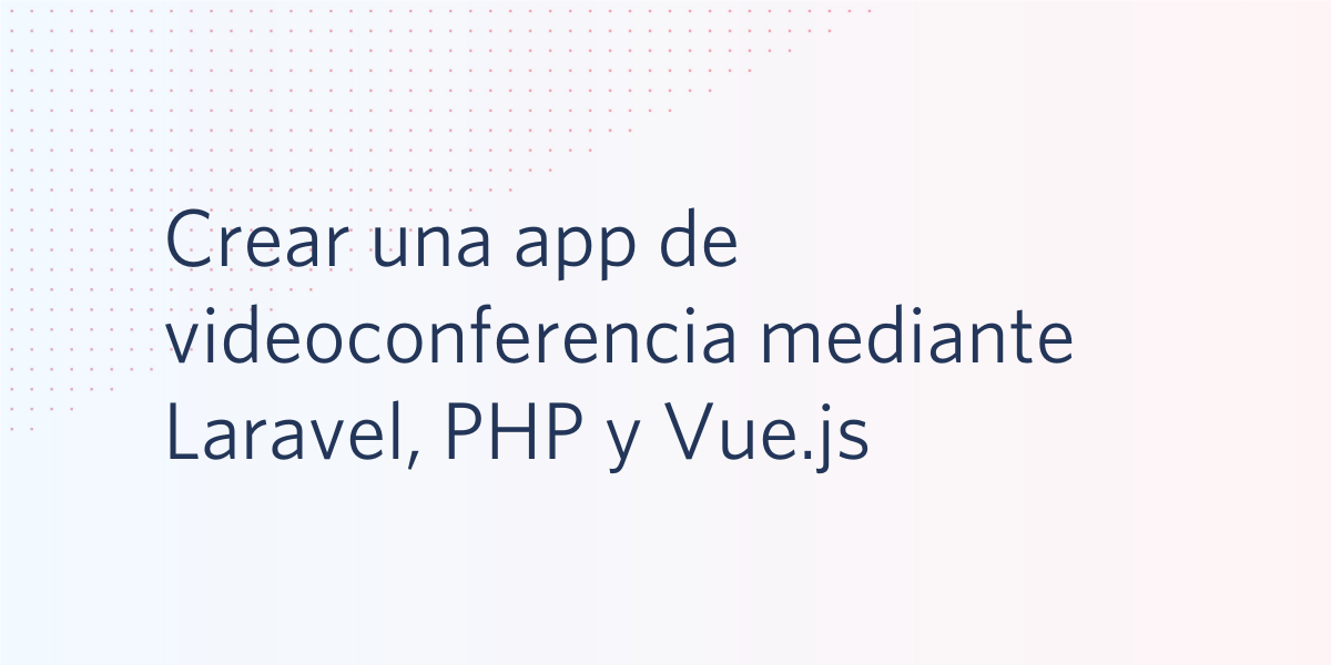 Crear una app de videoconferencia mediante Laravel, PHP y Vue.js