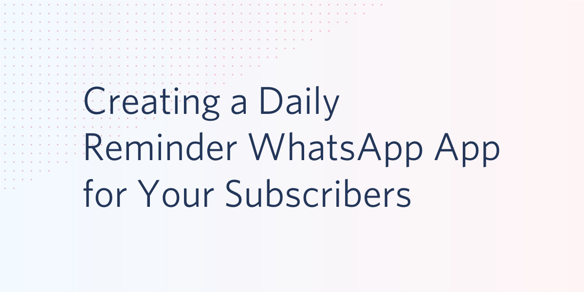 Creating a Daily Reminder WhatsApp App for your Subscribers