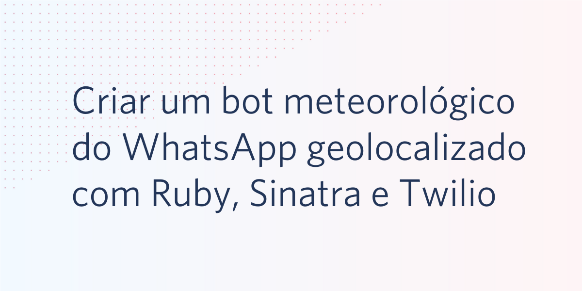 Criar um bot meteorológico do WhatsApp geolocalizado com Ruby, Sinatra e Twilio