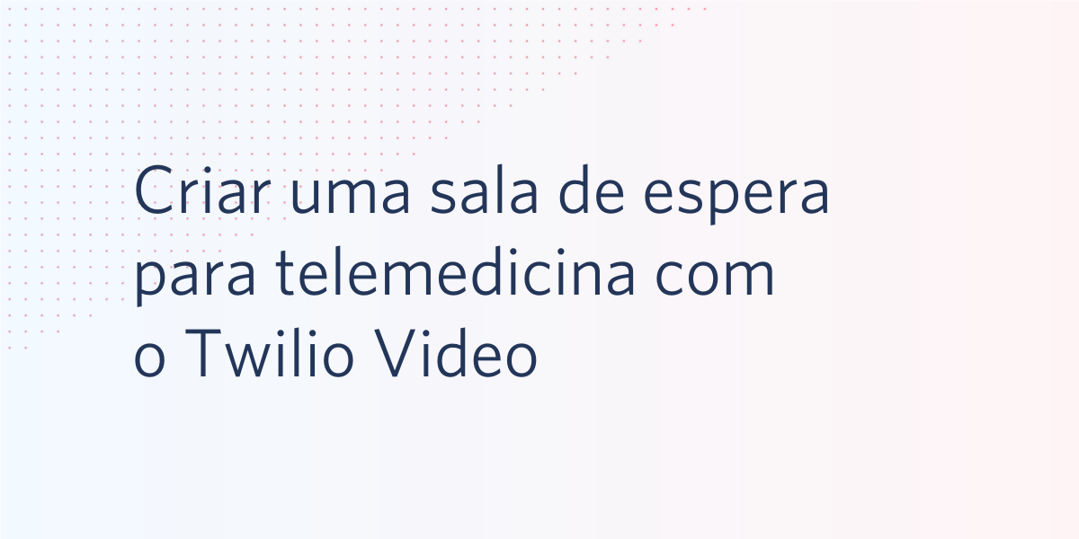 Criar uma sala de espera para telemedicina com o Twilio Video