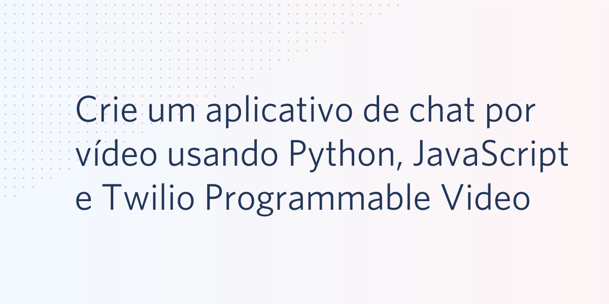 Crie um aplicativo de chat por vídeo usando Python, JavaScript e Twilio Programmable Video Crie um aplicativo de chat por vídeo usando Python, JavaScript e Twilio Programmable Video