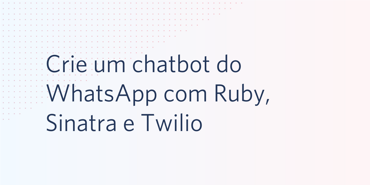 Crie um chatbot do WhatsApp com Ruby, Sinatra e Twilio