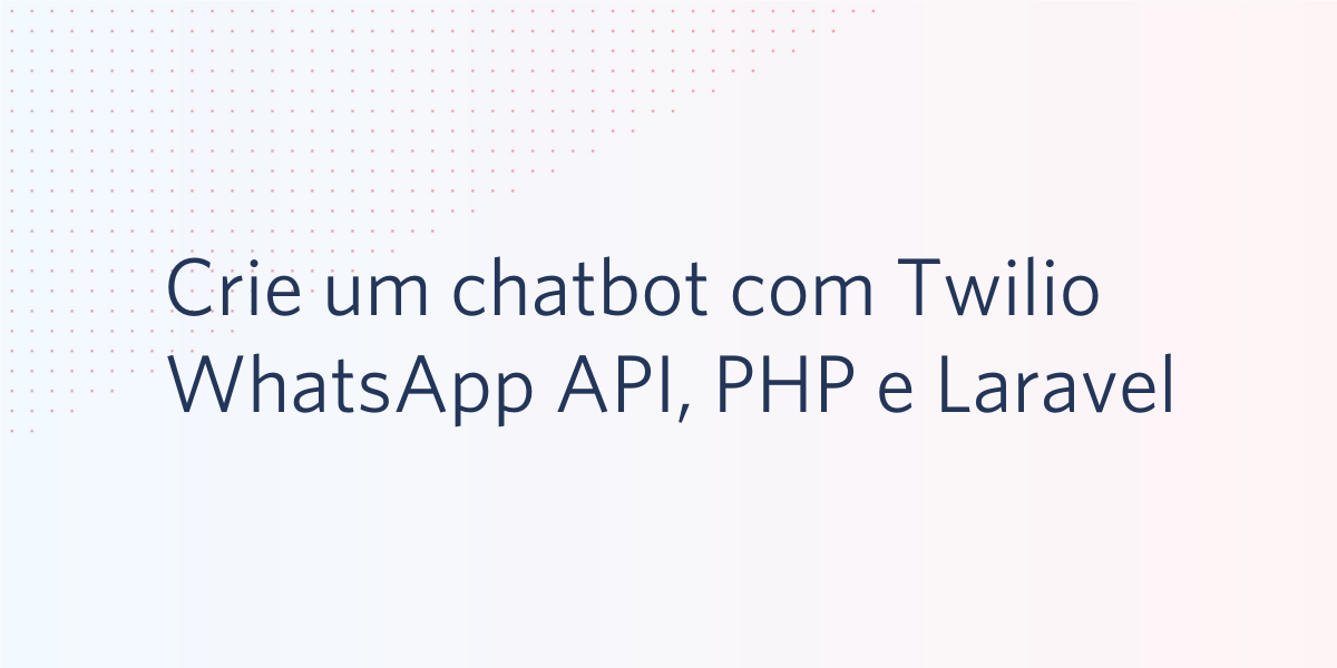 Crie um chatbot com Twilio WhatsApp API, PHP e Laravel Crie um chatbot com Twilio WhatsApp API, PHP e Laravel