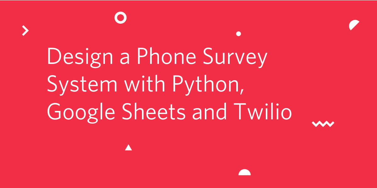 Design a Phone Survey System with Python, Google Sheets and Twilio Design a Phone Survey System with Python, Google Sheets and Twilio