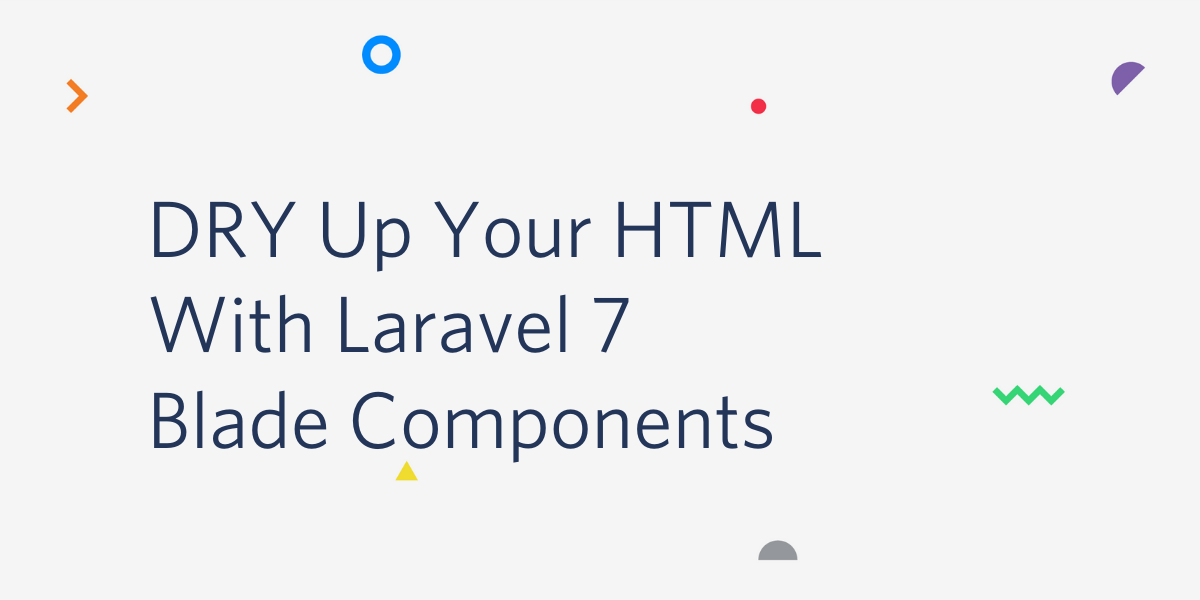 DRY Up Your HTML With Laravel 7 Blade Components DRY Up Your HTML With Laravel 7 Blade Components