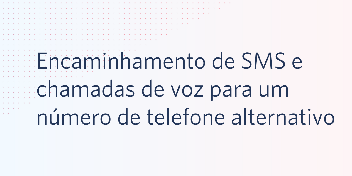 Encaminhamento de SMS e chamadas de voz para um número de telefone alternativo