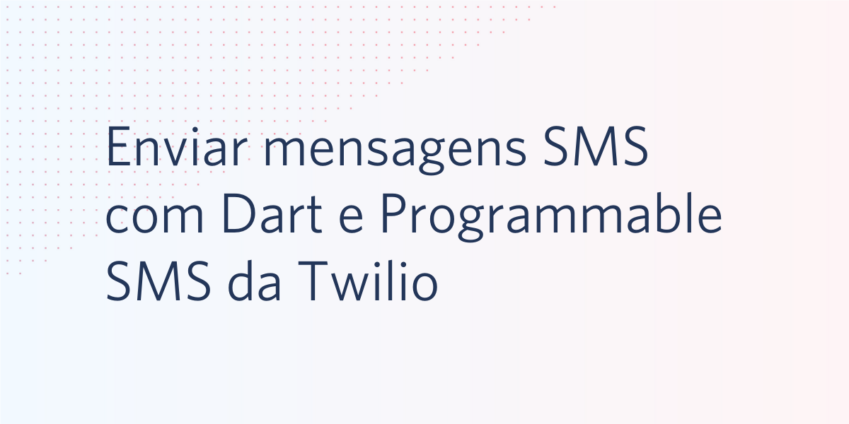 Enviar mensagens SMS com Dart e Programmable SMS da Twilio